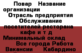 Повар › Название организации ­ Fusion Service › Отрасль предприятия ­ Обслуживание посетителей ресторана, кафе и т.д. › Минимальный оклад ­ 24 000 - Все города Работа » Вакансии   . Кабардино-Балкарская респ.,Нальчик г.